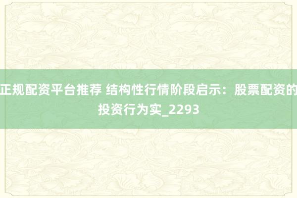 正规配资平台推荐 结构性行情阶段启示：股票配资的投资行为实_2293