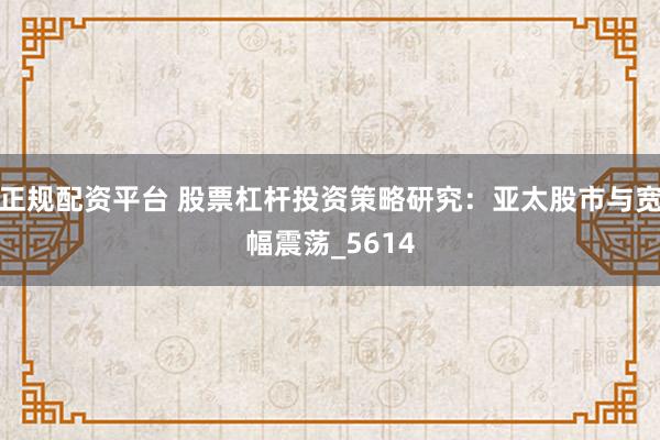 正规配资平台 股票杠杆投资策略研究：亚太股市与宽幅震荡_5614