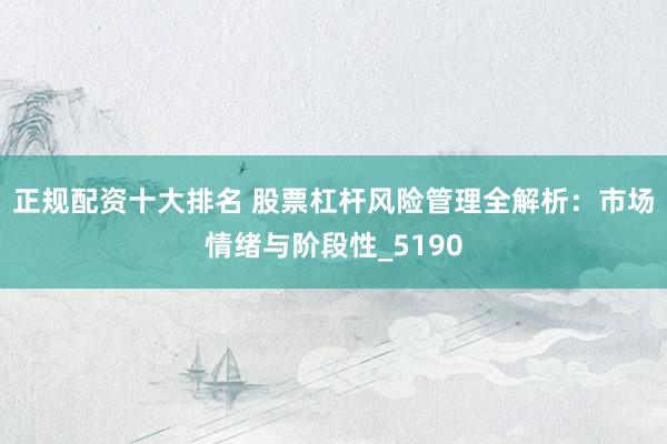 正规配资十大排名 股票杠杆风险管理全解析：市场情绪与阶段性_5190