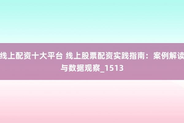 线上配资十大平台 线上股票配资实践指南：案例解读与数据观察_1513