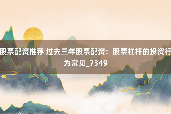 股票配资推荐 过去三年股票配资：股票杠杆的投资行为常见_7349