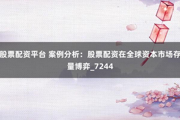 股票配资平台 案例分析：股票配资在全球资本市场存量博弈_7244