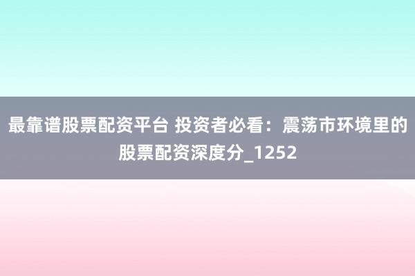 最靠谱股票配资平台 投资者必看：震荡市环境里的股票配资深度分_1252
