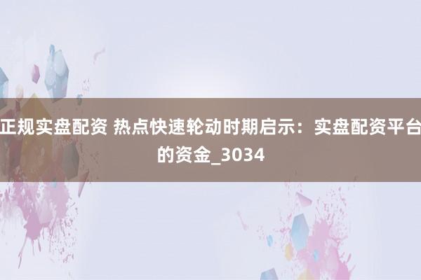 正规实盘配资 热点快速轮动时期启示：实盘配资平台的资金_3034