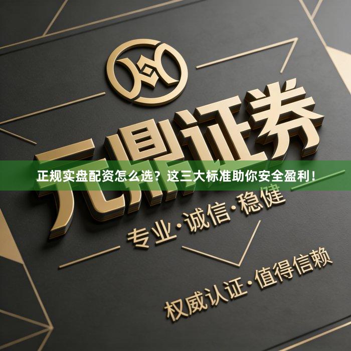 正规实盘配资怎么选？这三大标准助你安全盈利！