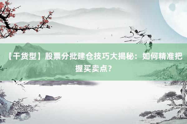 【干货型】股票分批建仓技巧大揭秘：如何精准把握买卖点？