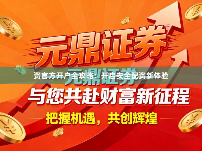 资官方开户全攻略：开启安全配资新体验