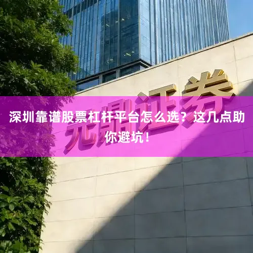 深圳靠谱股票杠杆平台怎么选？这几点助你避坑！