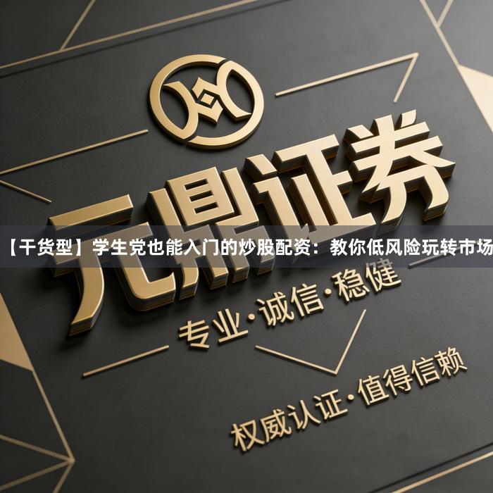 【干货型】学生党也能入门的炒股配资：教你低风险玩转市场