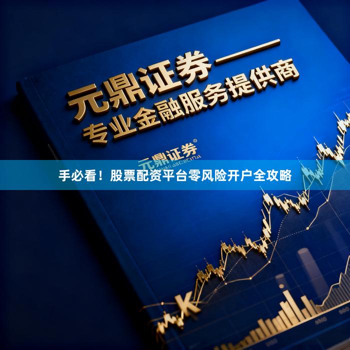 手必看！股票配资平台零风险开户全攻略