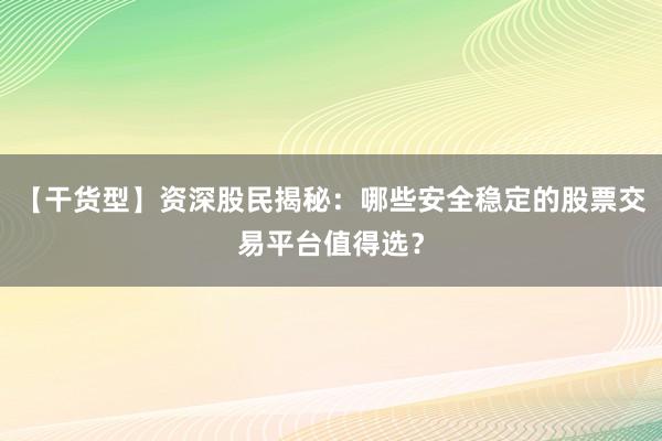 【干货型】资深股民揭秘：哪些安全稳定的股票交易平台值得选？