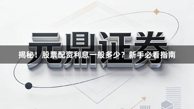 揭秘！股票配资利息一般多少？新手必看指南