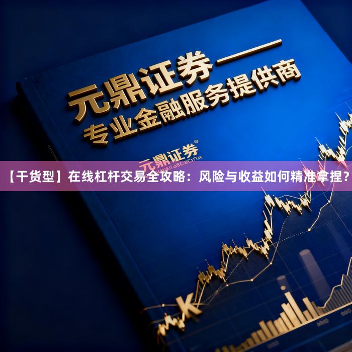 【干货型】在线杠杆交易全攻略：风险与收益如何精准拿捏？