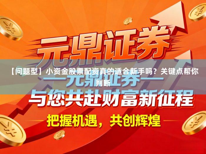 【问题型】小资金股票配资真的适合新手吗?关键点帮你判断