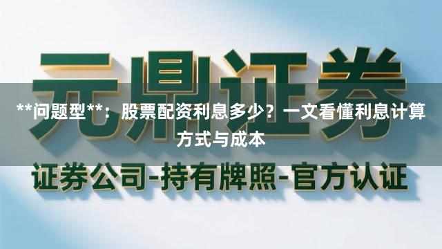 **问题型**:股票配资利息多少?一文看懂利息计算方式与成本