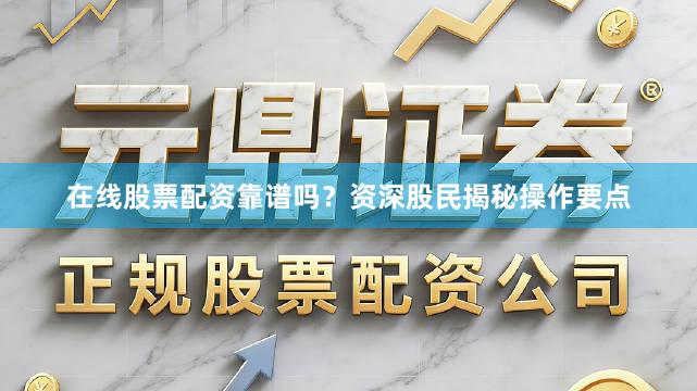 在线股票配资靠谱吗?资深股民揭秘操作要点
