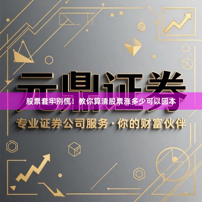 股票套牢别慌！教你算清股票涨多少可以回本