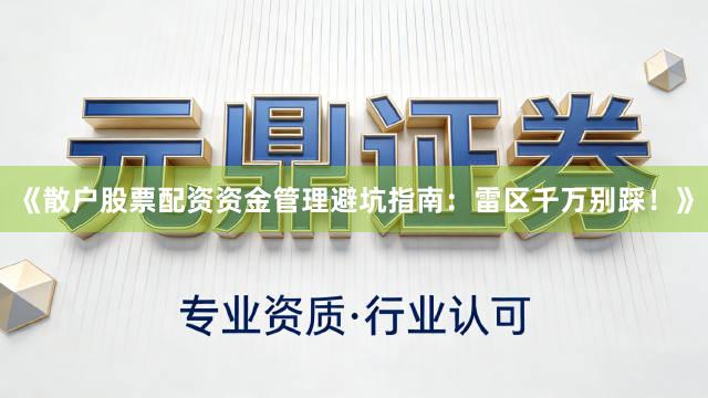 《散户股票配资资金管理避坑指南：雷区千万别踩！》