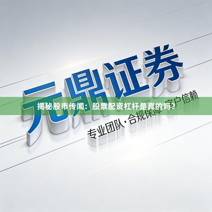 揭秘股市传闻：股票配资杠杆是真的吗？