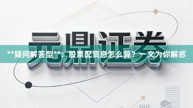 **疑问解答型**：股票配资息怎么算？一文为你解惑