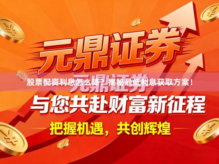 股票配资利息怎么降？揭秘最低利息获取方案！