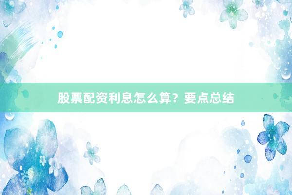 股票配资利息怎么算？要点总结