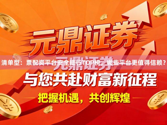 清单型：票配资平台安全排行TOP榜，哪些平台更值得信赖？