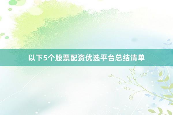 以下5个股票配资优选平台总结清单