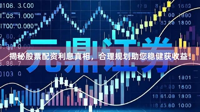 揭秘股票配资利息真相，合理规划助您稳健获收益！