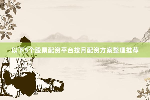 以下5个股票配资平台按月配资方案整理推荐