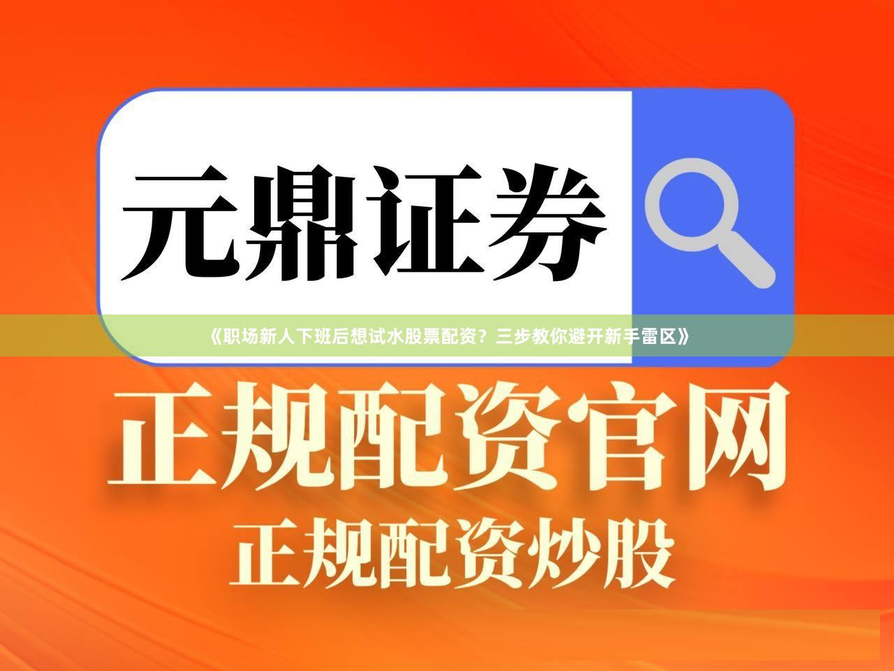 《职场新人下班后想试水股票配资？三步教你避开新手雷区》