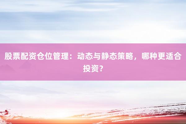 股票配资仓位管理：动态与静态策略，哪种更适合投资？
