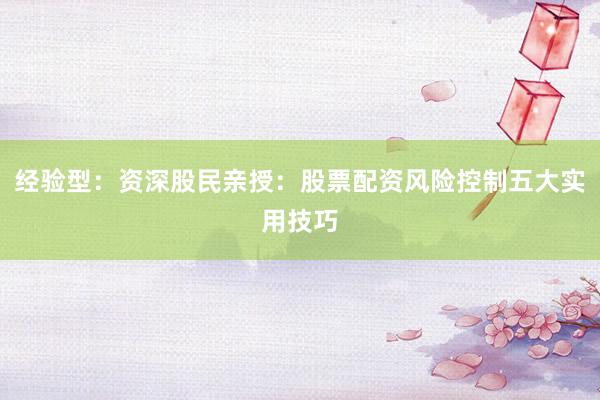 经验型：资深股民亲授：股票配资风险控制五大实用技巧