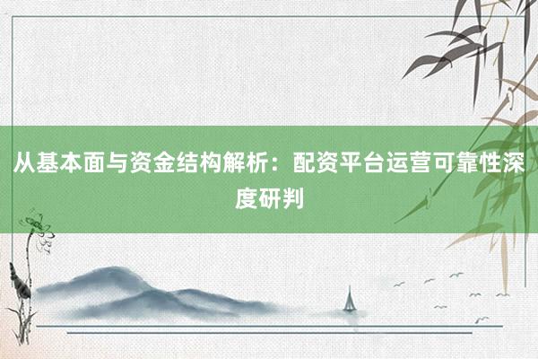 从基本面与资金结构解析：配资平台运营可靠性深度研判