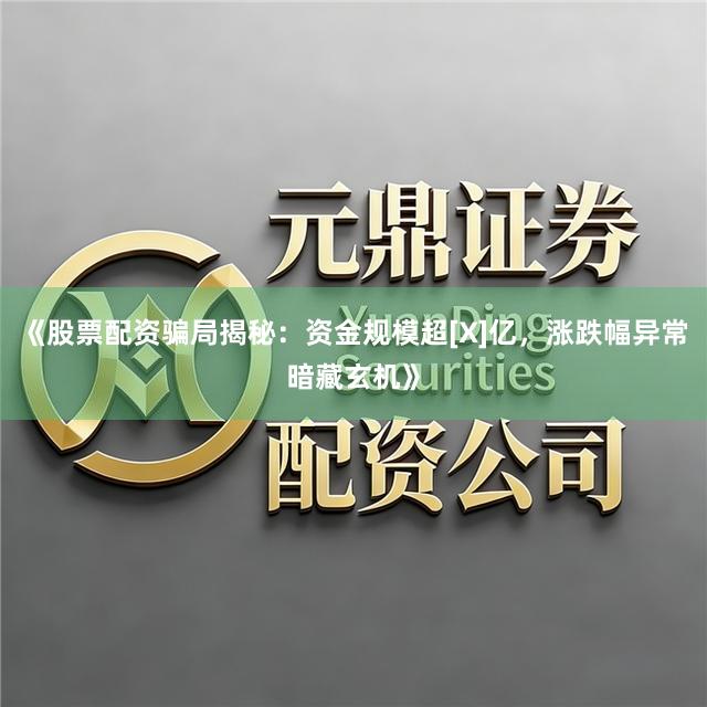 《股票配资骗局揭秘：资金规模超[X]亿，涨跌幅异常暗藏玄机》