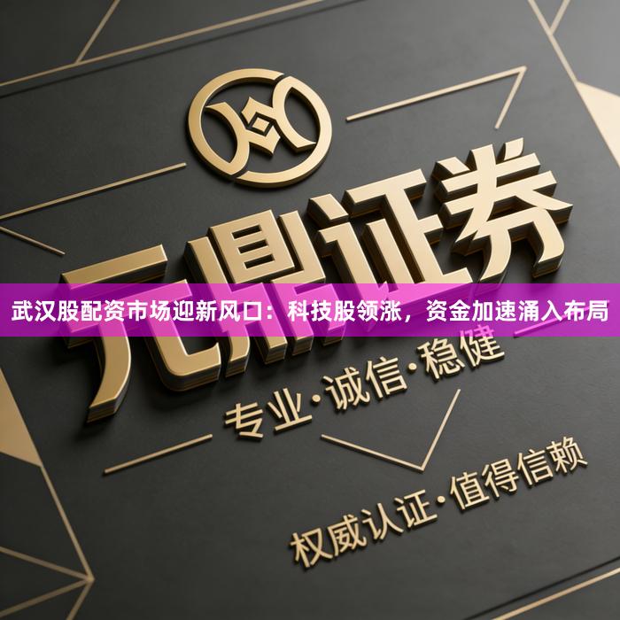 武汉股配资市场迎新风口:科技股领涨,资金加速涌入布局