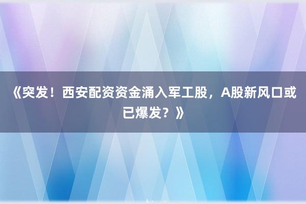 《突发!西安配资资金涌入军工股,A股新风口或已爆发?》