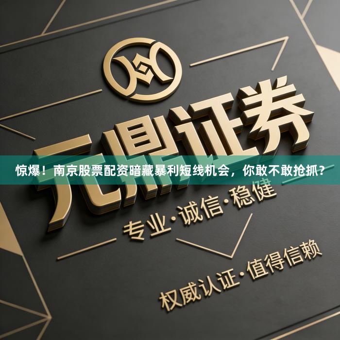 惊爆！南京股票配资暗藏暴利短线机会，你敢不敢抢抓？