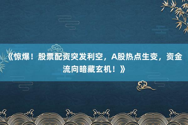 《惊爆！股票配资突发利空，A股热点生变，资金流向暗藏玄机！》