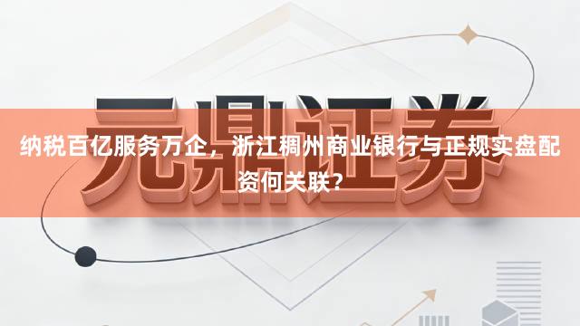 纳税百亿服务万企，浙江稠州商业银行与正规实盘配资何关联？