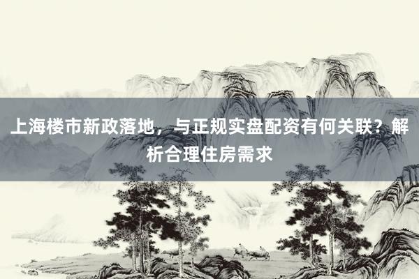 上海楼市新政落地，与正规实盘配资有何关联？解析合理住房需求