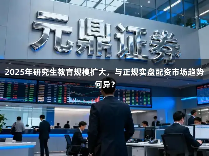 2025年研究生教育规模扩大,与正规实盘配资市场趋势何异?