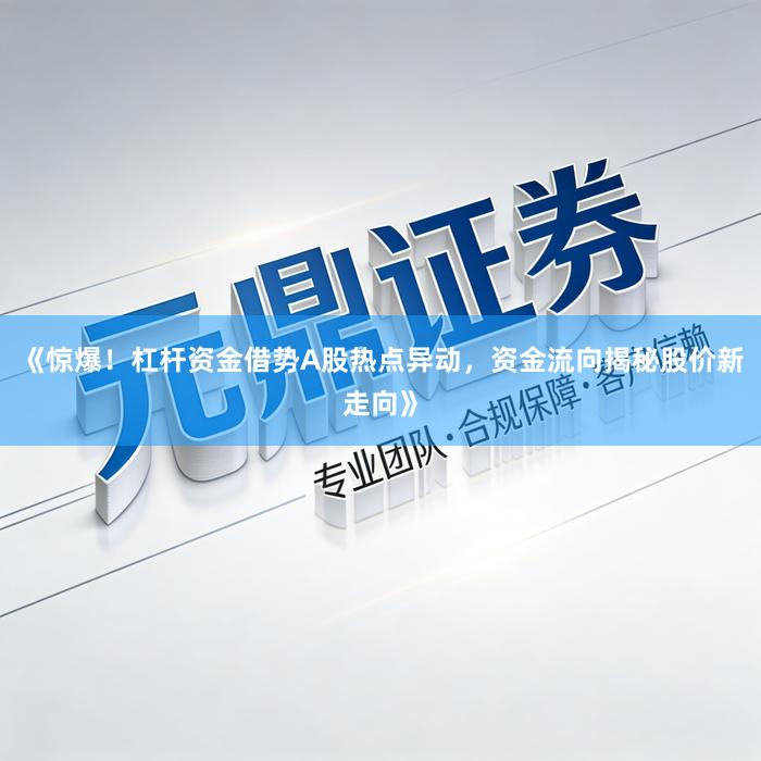 《惊爆！杠杆资金借势A股热点异动，资金流向揭秘股价新走向》