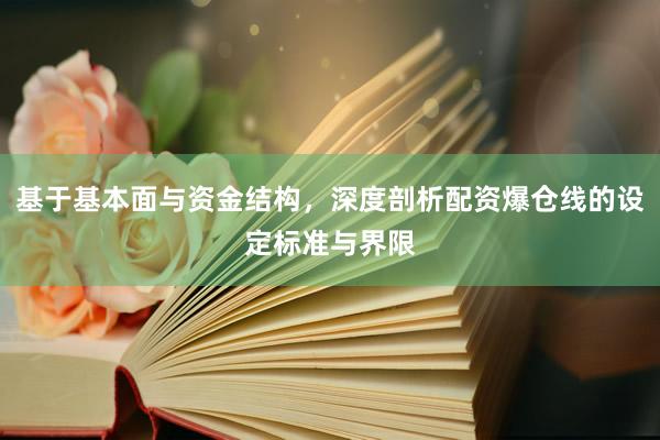 基于基本面与资金结构，深度剖析配资爆仓线的设定标准与界限