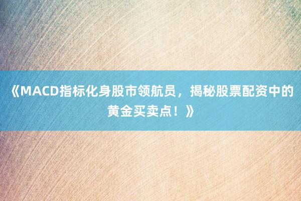 《MACD指标化身股市领航员,揭秘股票配资中的黄金买卖点!》