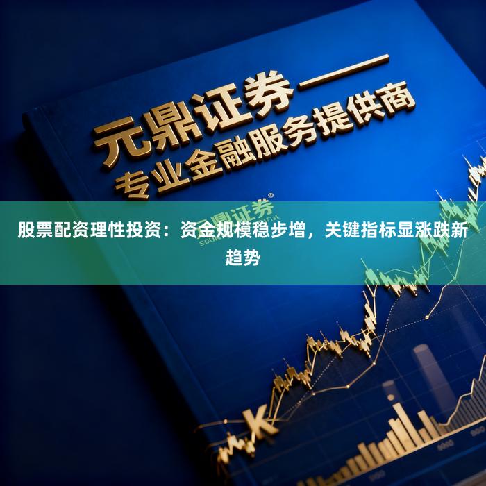 股票配资理性投资：资金规模稳步增，关键指标显涨跌新趋势