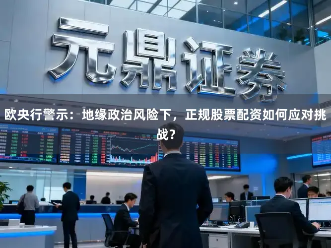 欧央行警示：地缘政治风险下，正规股票配资如何应对挑战？