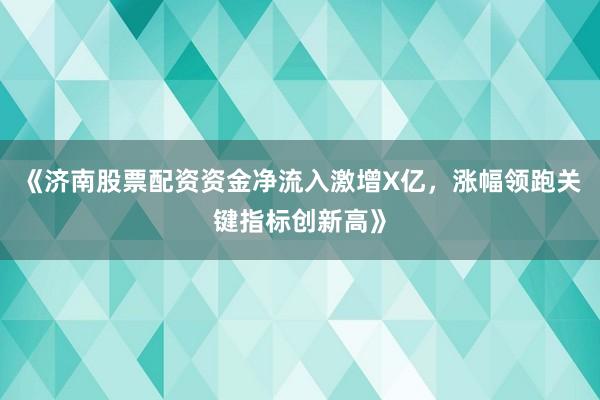 《济南股票配资资金净流入激增X亿，涨幅领跑关键指标创新高》