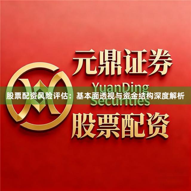 股票配资风险评估：基本面透视与资金结构深度解析