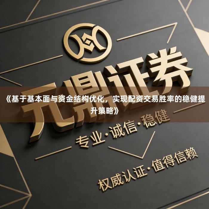 《基于基本面与资金结构优化，实现配资交易胜率的稳健提升策略》